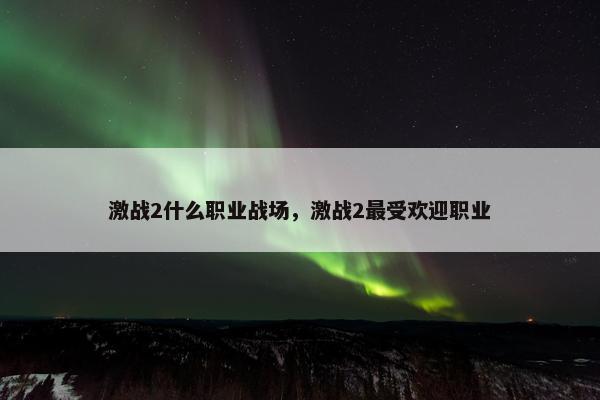 激战2什么职业战场，激战2最受欢迎职业