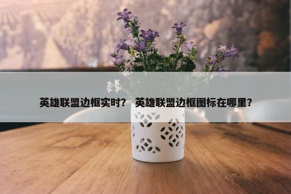 英雄联盟边框实时？ 英雄联盟边框图标在哪里？