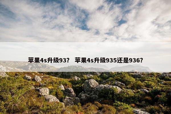 苹果4s升级93？ 苹果4s升级935还是936？