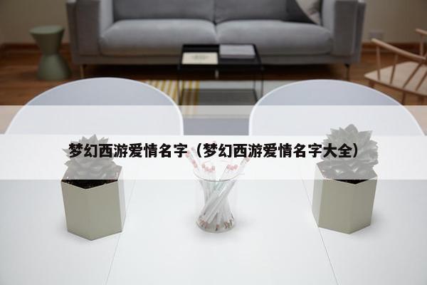 梦幻西游爱情名字（梦幻西游爱情名字大全）