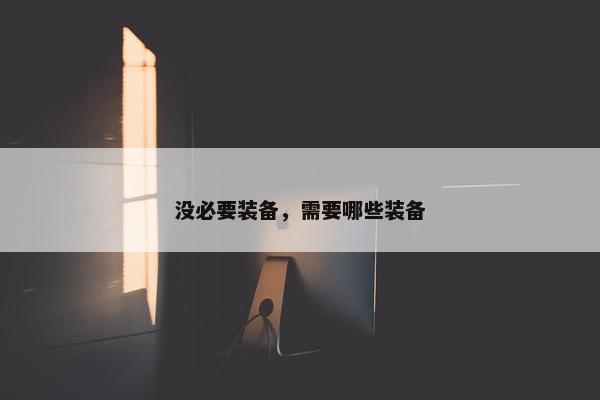 没必要装备，需要哪些装备