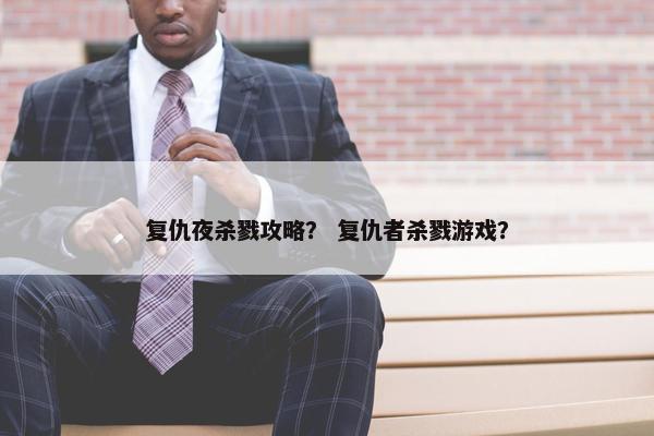 复仇夜杀戮攻略？ 复仇者杀戮游戏？