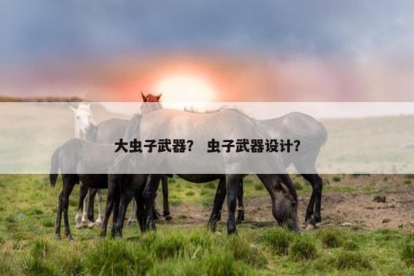 大虫子武器？ 虫子武器设计？
