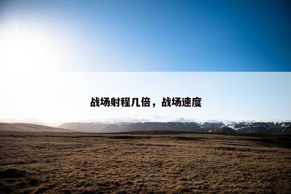 战场射程几倍，战场速度
