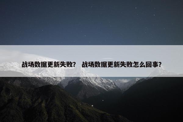 战场数据更新失败？ 战场数据更新失败怎么回事？