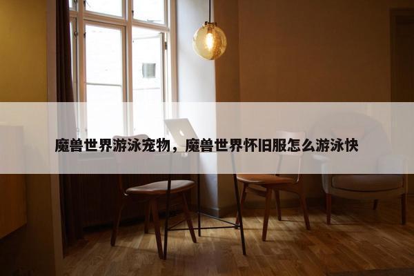 魔兽世界游泳宠物，魔兽世界怀旧服怎么游泳快