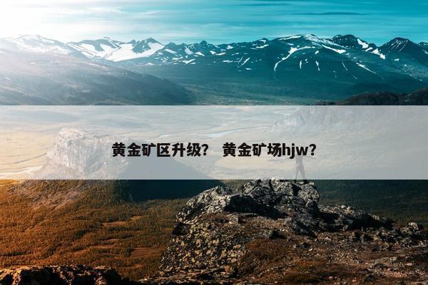 黄金矿区升级？ 黄金矿场hjw？