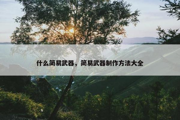 什么简易武器，简易武器制作方法大全