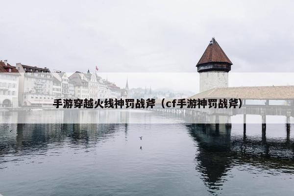 手游穿越火线神罚战斧（cf手游神罚战斧）