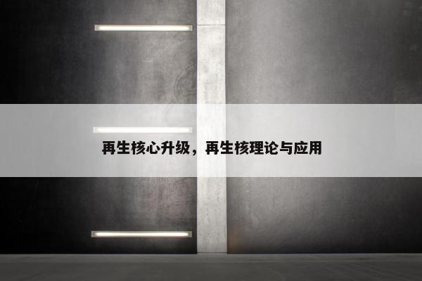 再生核心升级，再生核理论与应用
