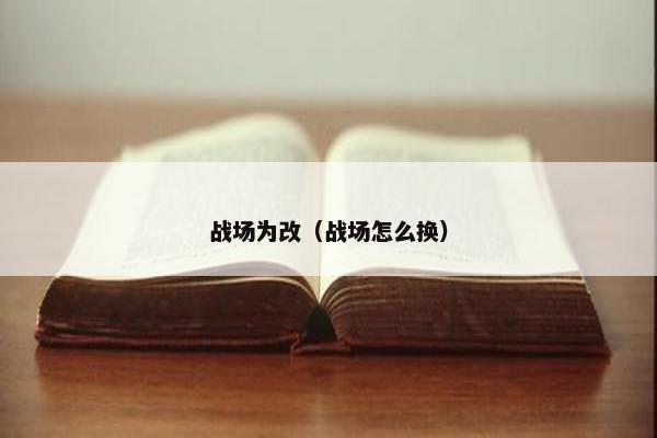 战场为改（战场怎么换）