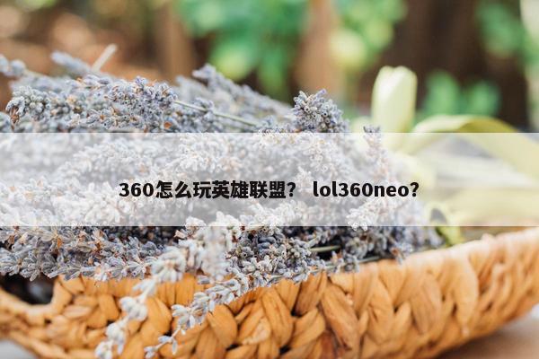 360怎么玩英雄联盟？ lol360neo？