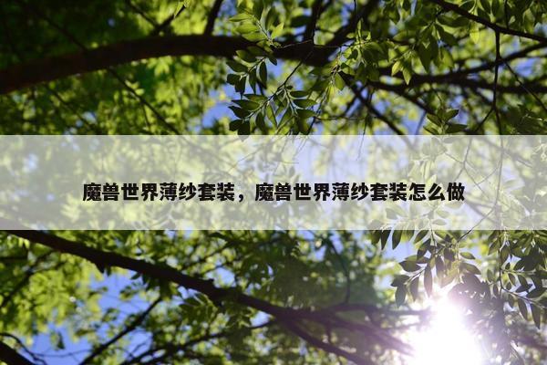 魔兽世界薄纱套装，魔兽世界薄纱套装怎么做