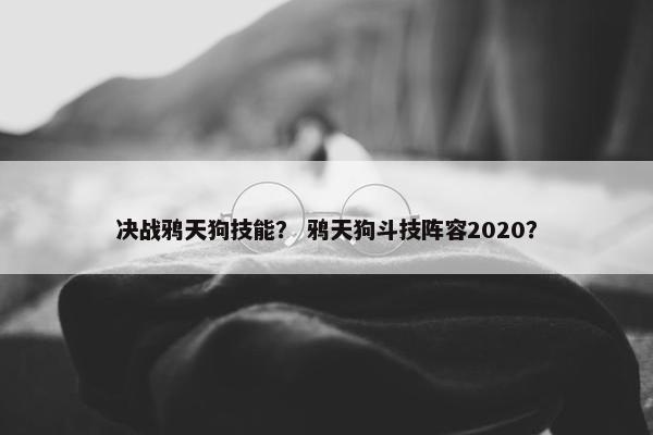 决战鸦天狗技能？ 鸦天狗斗技阵容2020？