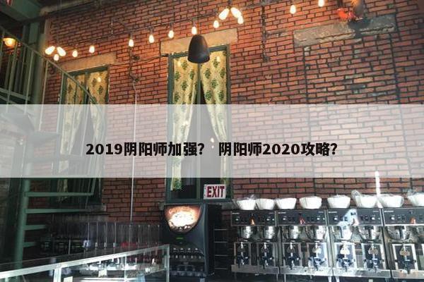 2019阴阳师加强？ 阴阳师2020攻略？