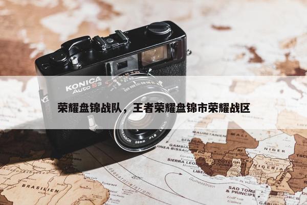 荣耀盘锦战队，王者荣耀盘锦市荣耀战区