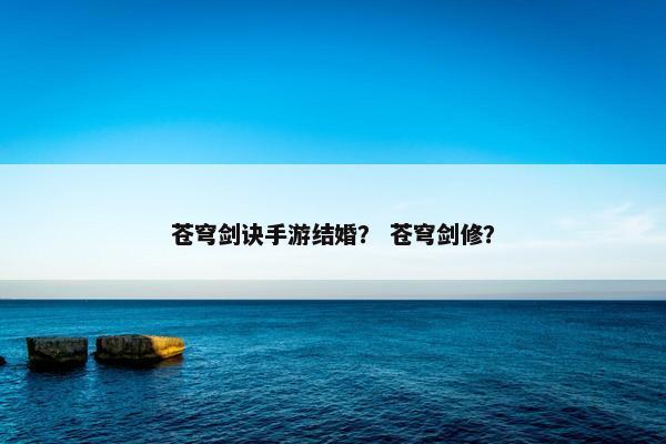 苍穹剑诀手游结婚？ 苍穹剑修？