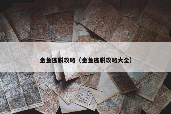 金鱼逃脱攻略（金鱼逃脱攻略大全）