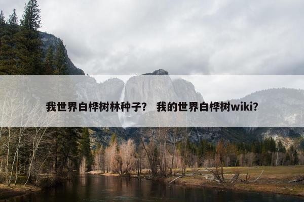 我世界白桦树林种子？ 我的世界白桦树wiki？