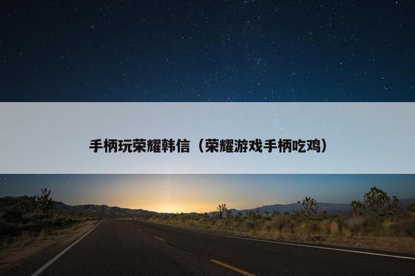 手柄玩荣耀韩信（荣耀游戏手柄吃鸡）