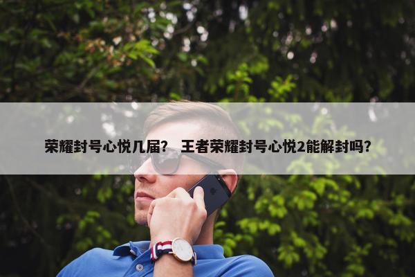 荣耀封号心悦几届？ 王者荣耀封号心悦2能解封吗？