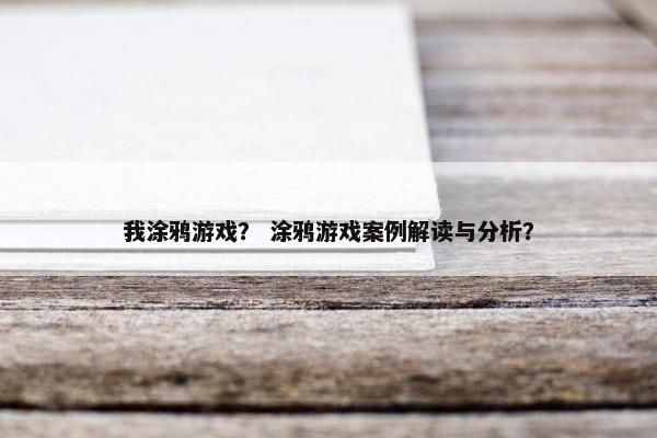 我涂鸦游戏？ 涂鸦游戏案例解读与分析？