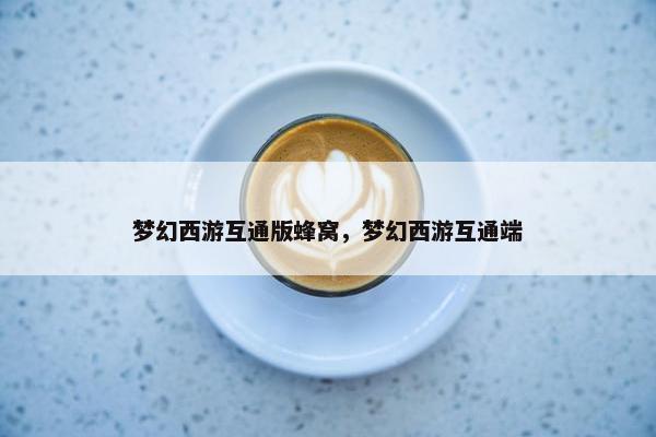 梦幻西游互通版蜂窝，梦幻西游互通端