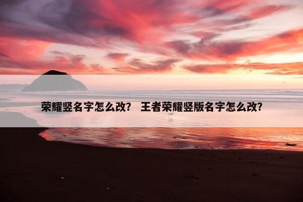 荣耀竖名字怎么改？ 王者荣耀竖版名字怎么改？