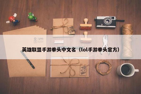 英雄联盟手游拳头中文名（lol手游拳头官方）