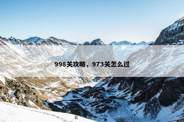 998关攻略，973关怎么过