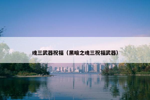 魂三武器祝福（黑暗之魂三祝福武器）