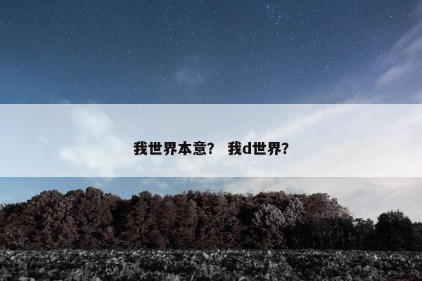 我世界本意？ 我d世界？