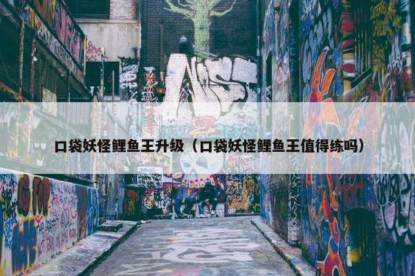 口袋妖怪鲤鱼王升级（口袋妖怪鲤鱼王值得练吗）