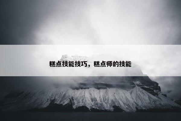 糕点技能技巧，糕点师的技能