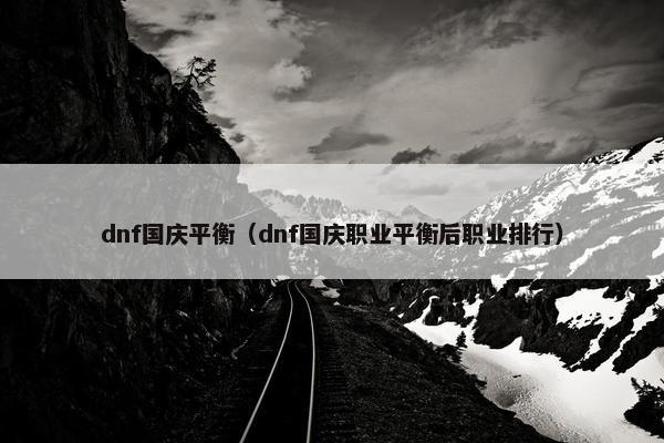 dnf国庆平衡（dnf国庆职业平衡后职业排行）