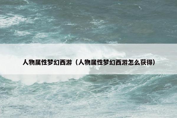 人物属性梦幻西游（人物属性梦幻西游怎么获得）