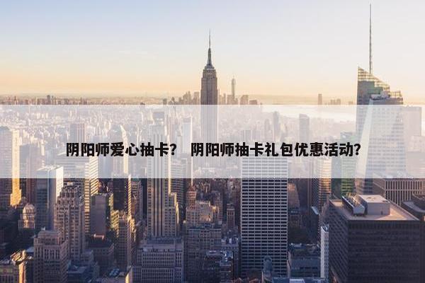 阴阳师爱心抽卡？ 阴阳师抽卡礼包优惠活动？