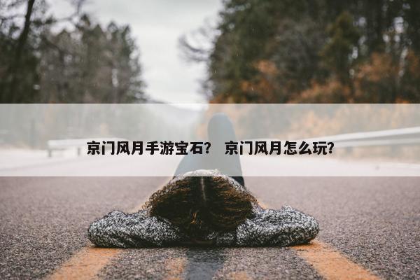 京门风月手游宝石？ 京门风月怎么玩？