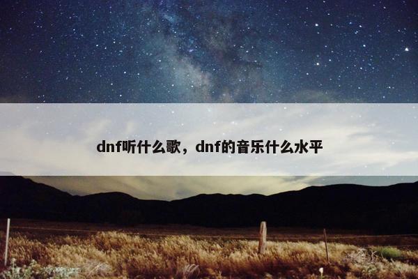 dnf听什么歌，dnf的音乐什么水平