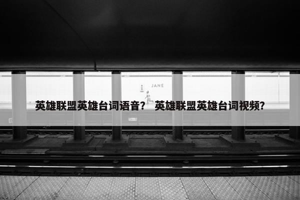 英雄联盟英雄台词语音？ 英雄联盟英雄台词视频？