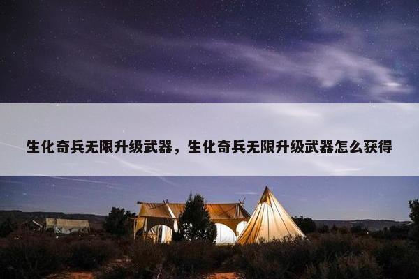 生化奇兵无限升级武器，生化奇兵无限升级武器怎么获得