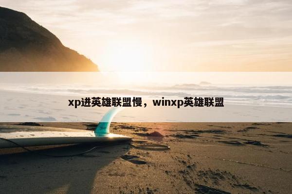 xp进英雄联盟慢，winxp英雄联盟