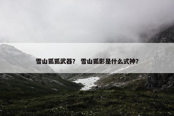 雪山狐狐武器？ 雪山狐影是什么式神？