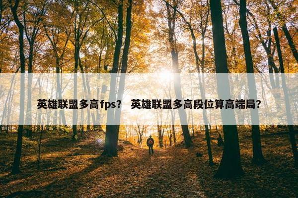 英雄联盟多高fps？ 英雄联盟多高段位算高端局？