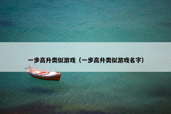 一步高升类似游戏（一步高升类似游戏名字）