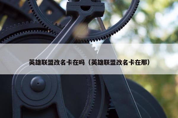 英雄联盟改名卡在吗（英雄联盟改名卡在那）