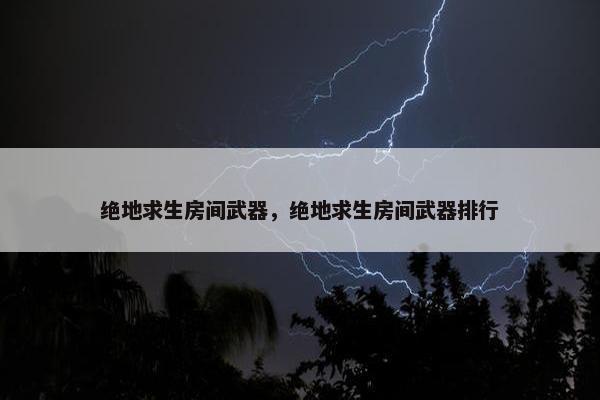 绝地求生房间武器，绝地求生房间武器排行