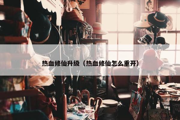 热血修仙升级（热血修仙怎么重开）