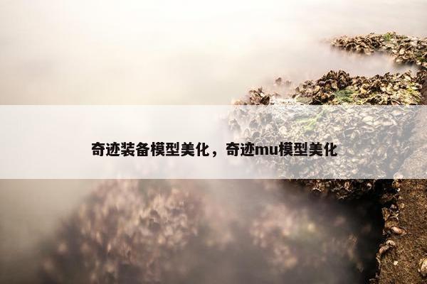 奇迹装备模型美化，奇迹mu模型美化