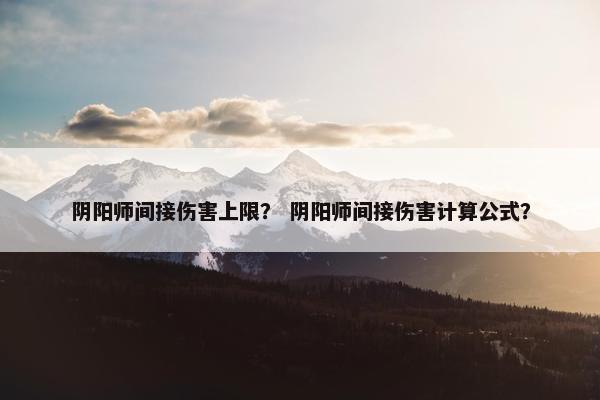 阴阳师间接伤害上限？ 阴阳师间接伤害计算公式？
